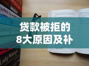 贷款被拒的8大原因及补救方法(真实经验总结) 贷款被拒的8大原因及补救方法(真实经验总结)
