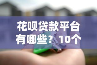 花呗贷款平台有哪些?10个正规靠谱的借贷渠道推荐 花呗贷款平台有哪些?10个正规靠谱的借贷渠道推荐