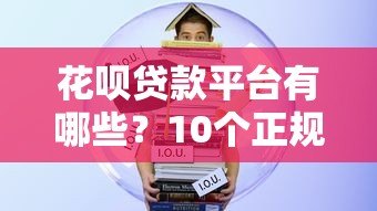 花呗贷款平台有哪些?10个正规靠谱的借贷渠道推荐 花呗贷款平台有哪些?10个正规靠谱的借贷渠道推荐