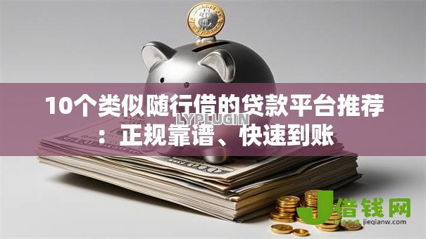 10个类似随行借的贷款平台推荐：正规靠谱、快速到账