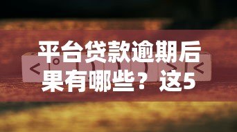 平台贷款逾期后果有哪些?这5大影响必须了解 平台贷款逾期后果有哪些?这5大影响必须了解