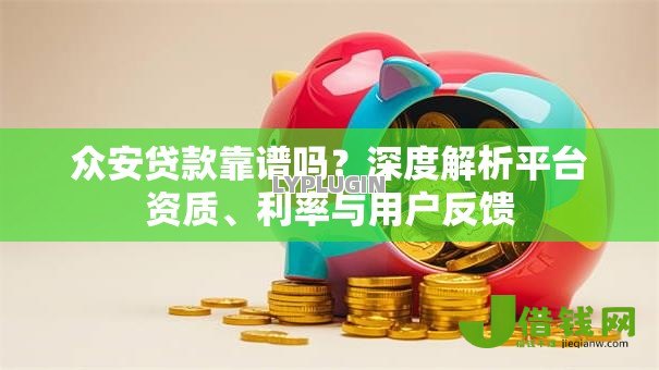众安贷款靠谱吗?深度解析平台资质、利率与用户反馈 众安贷款靠谱吗?深度解析平台资质、利率与用户反馈