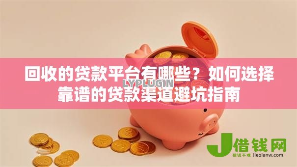 回收的贷款平台有哪些？如何选择靠谱的贷款渠道避坑指南
