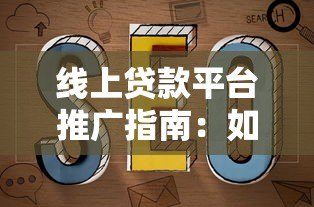 线上贷款平台推广指南:如何高效获客与提升转化率 线上贷款平台推广指南:如何高效获客与提升转化率