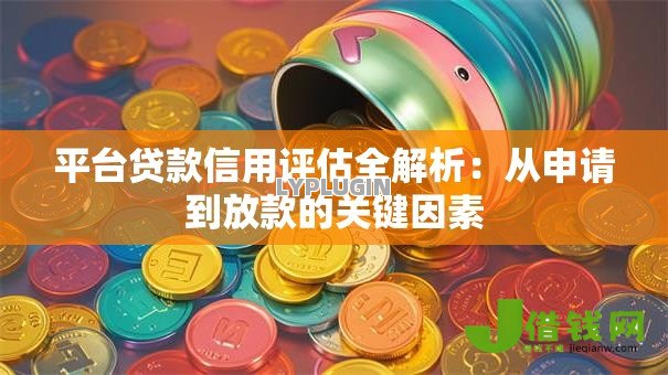 平台贷款信用评估全解析:从申请到放款的关键因素 平台贷款信用评估全解析:从申请到放款的关键因素