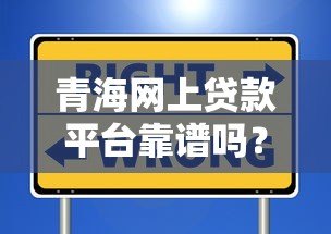 青海网上贷款平台靠谱吗?如何选择安全正规的渠道 青海网上贷款平台靠谱吗?如何选择安全正规的渠道