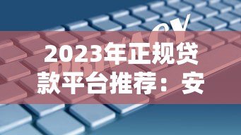 2023年正规贷款平台推荐：安全可靠的十大借款渠道盘点