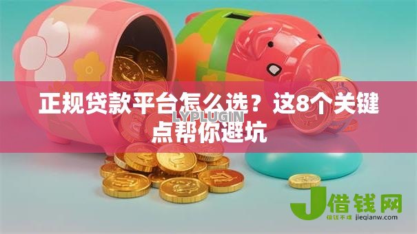 正规贷款平台怎么选?这8个关键点帮你避坑 正规贷款平台怎么选?这8个关键点帮你避坑