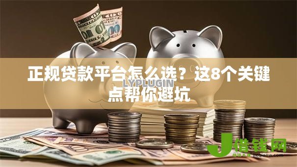 正规贷款平台怎么选?这8个关键点帮你避坑 正规贷款平台怎么选?这8个关键点帮你避坑