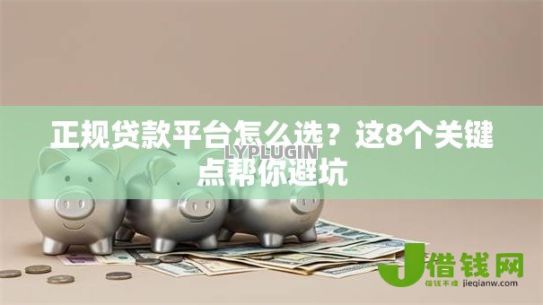 正规贷款平台怎么选?这8个关键点帮你避坑 正规贷款平台怎么选?这8个关键点帮你避坑
