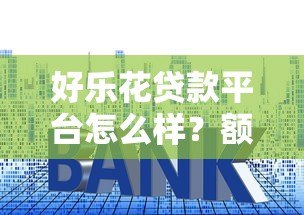 好乐花贷款平台怎么样?额度、利率、申请流程全解析 好乐花贷款平台怎么样?额度、利率、申请流程全解析