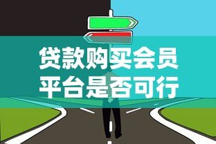 贷款购买会员平台是否可行？了解风险与注意事项