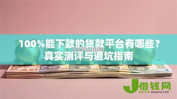 100%能下款的贷款平台有哪些？真实测评与避坑指南