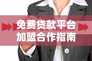 免费贷款平台加盟合作指南:零成本创业新机遇 免费贷款平台加盟合作指南:零成本创业新机遇