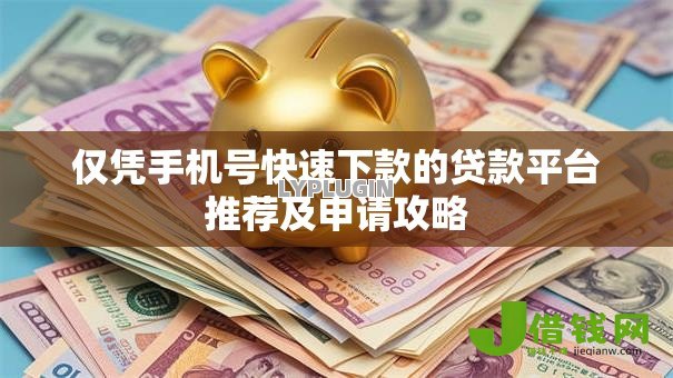仅凭手机号快速下款的贷款平台推荐及申请攻略 仅凭手机号快速下款的贷款平台推荐及申请攻略