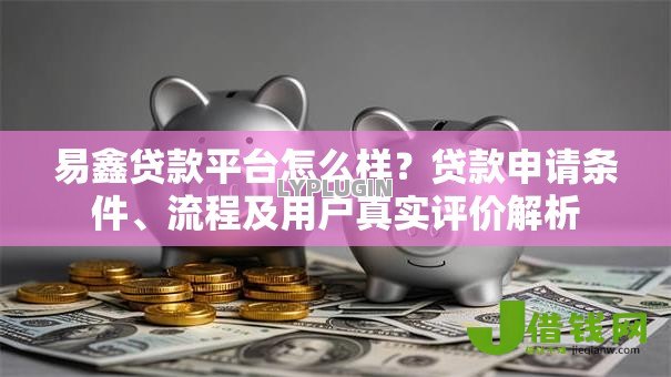 易鑫贷款平台怎么样?贷款申请条件、流程及用户真实评价解析 易鑫贷款平台怎么样?贷款申请条件、流程及用户真实评价解析