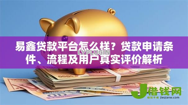 易鑫贷款平台怎么样?贷款申请条件、流程及用户真实评价解析 易鑫贷款平台怎么样?贷款申请条件、流程及用户真实评价解析