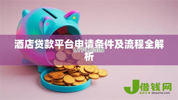 酒店贷款平台申请条件及流程全解析 酒店贷款平台申请条件及流程全解析