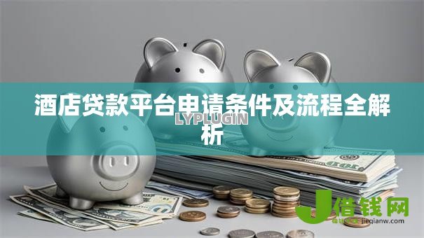酒店贷款平台申请条件及流程全解析 酒店贷款平台申请条件及流程全解析