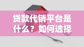 贷款代销平台是什么?如何选择靠谱的中介服务机构 贷款代销平台是什么?如何选择靠谱的中介服务机构