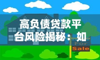 高负债贷款平台风险揭秘:如何避开借贷陷阱? 高负债贷款平台风险揭秘:如何避开借贷陷阱?