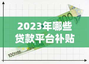 2023年哪些贷款平台补贴力度大?低息借款攻略来了! 2023年哪些贷款平台补贴力度大?低息借款攻略来了!