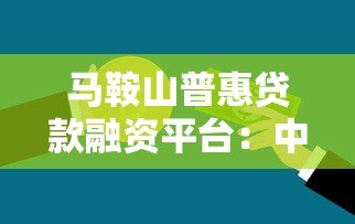 马鞍山普惠贷款融资平台:中小微企业资金解决方案 马鞍山普惠贷款融资平台:中小微企业资金解决方案