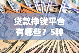 贷款挣钱平台有哪些?5种靠谱渠道及注意事项解析 贷款挣钱平台有哪些?5种靠谱渠道及注意事项解析