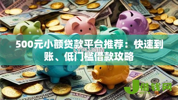 500元小额贷款平台推荐：快速到账、低门槛借款攻略