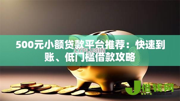 500元小额贷款平台推荐：快速到账、低门槛借款攻略