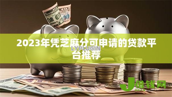 2023年凭芝麻分可申请的贷款平台推荐 2023年凭芝麻分可申请的贷款平台推荐