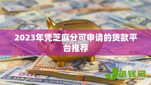 2023年凭芝麻分可申请的贷款平台推荐 2023年凭芝麻分可申请的贷款平台推荐