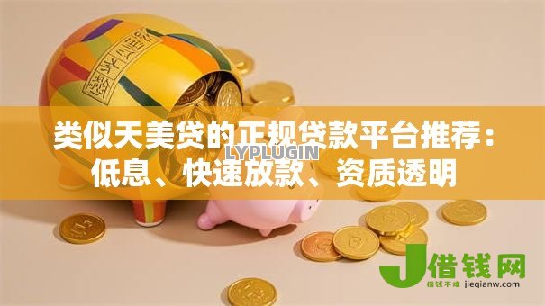 类似天美贷的正规贷款平台推荐:低息、快速放款、资质透明 类似天美贷的正规贷款平台推荐:低息、快速放款、资质透明