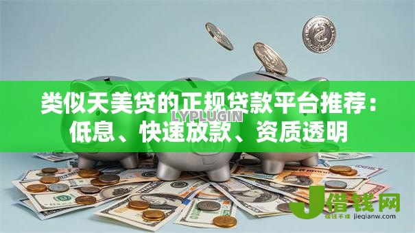 类似天美贷的正规贷款平台推荐:低息、快速放款、资质透明 类似天美贷的正规贷款平台推荐:低息、快速放款、资质透明