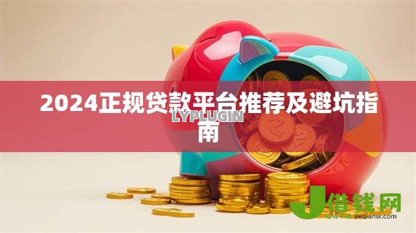 2024正规贷款平台推荐及避坑指南