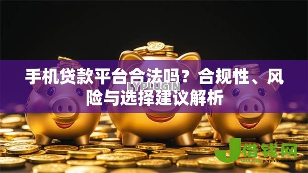 手机贷款平台合法吗?合规性、风险与选择建议解析 手机贷款平台合法吗?合规性、风险与选择建议解析