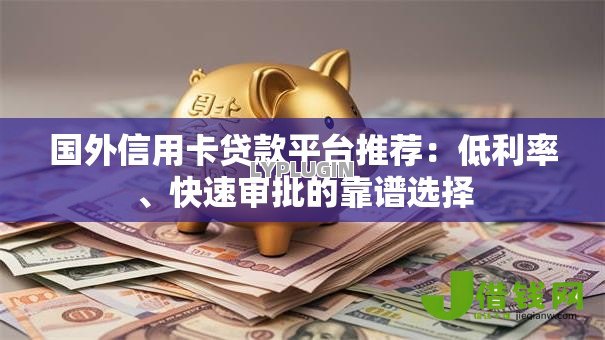 国外信用卡贷款平台推荐:低利率、快速审批的靠谱选择 国外信用卡贷款平台推荐:低利率、快速审批的靠谱选择