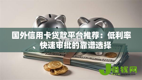 国外信用卡贷款平台推荐:低利率、快速审批的靠谱选择 国外信用卡贷款平台推荐:低利率、快速审批的靠谱选择
