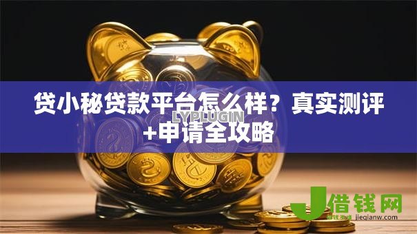 贷小秘贷款平台怎么样?真实测评+申请全攻略 贷小秘贷款平台怎么样?真实测评+申请全攻略