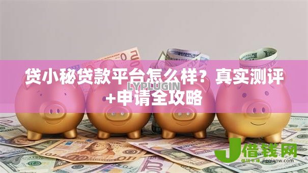 贷小秘贷款平台怎么样?真实测评+申请全攻略 贷小秘贷款平台怎么样?真实测评+申请全攻略