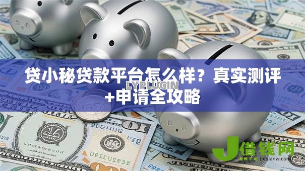 贷小秘贷款平台怎么样?真实测评+申请全攻略 贷小秘贷款平台怎么样?真实测评+申请全攻略