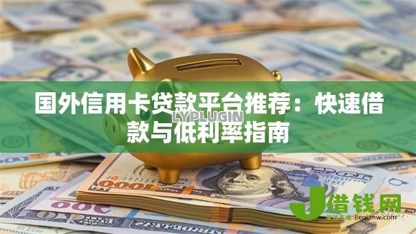 国外信用卡贷款平台推荐:快速借款与低利率指南 国外信用卡贷款平台推荐:快速借款与低利率指南