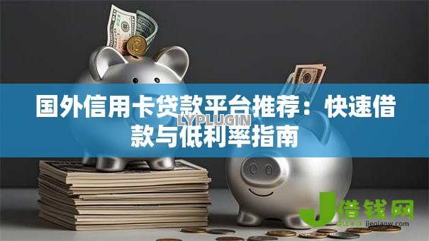 国外信用卡贷款平台推荐:快速借款与低利率指南 国外信用卡贷款平台推荐:快速借款与低利率指南