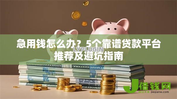 急用钱怎么办？5个靠谱贷款平台推荐及避坑指南