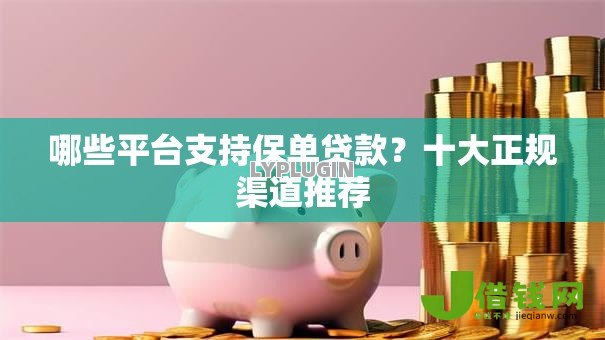 哪些平台支持保单贷款?十大正规渠道推荐 哪些平台支持保单贷款?十大正规渠道推荐