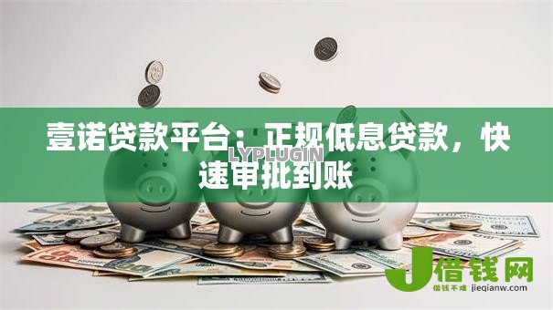 壹诺贷款平台：正规低息贷款，快速审批到账