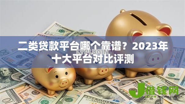 二类贷款平台哪个靠谱？2023年十大平台对比评测