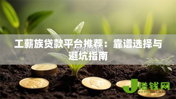 工薪族贷款平台推荐：靠谱选择与避坑指南