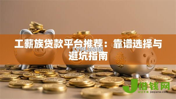 工薪族贷款平台推荐：靠谱选择与避坑指南
