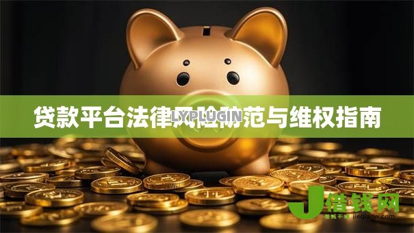 贷款平台法律风险防范与维权指南 贷款平台法律风险防范与维权指南